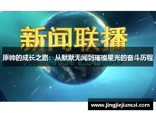 原帅的成长之路:从默默无闻到璀璨星光的奋斗历程